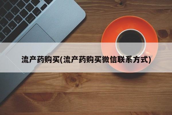 米非司酮哪个网上药店流产药购买(流产药购买微信联系方式)