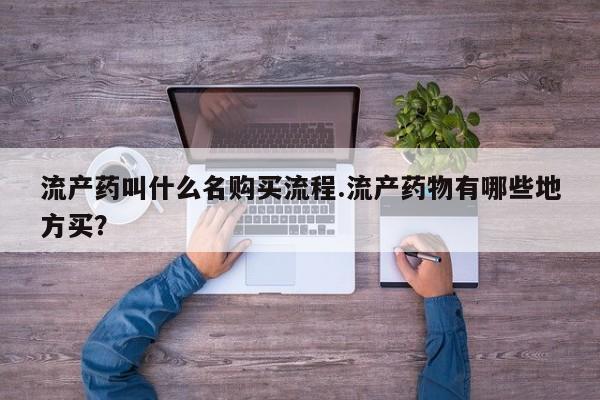 米非司酮哪个网上药店流产药叫什么名购买流程.流产药物有哪些地方买？
