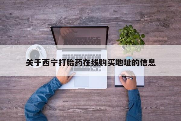 米非司酮哪个网上药店关于西宁打胎药在线购买地址的信息