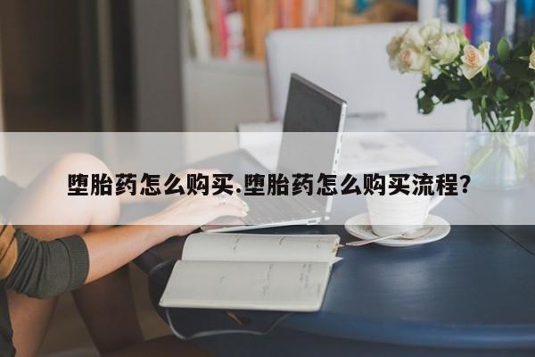 米非司酮哪个网上药店堕胎药怎么购买.堕胎药怎么购买流程？