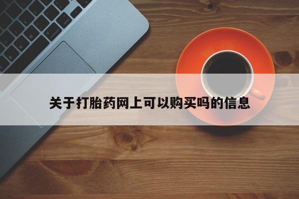 米非司酮哪个网上药店关于打胎药网上可以购买吗的信息