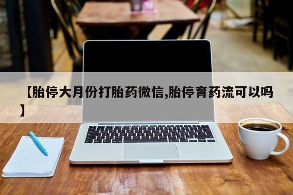 米非司酮哪个网上药店【胎停大月份打胎药微信,胎停育药流可以吗】