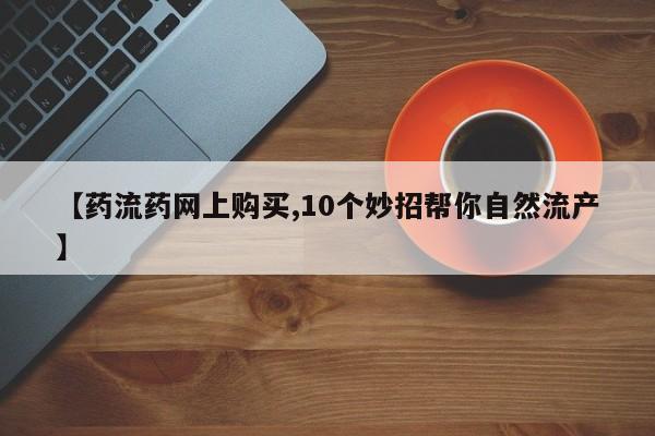 米非司酮哪个网上药店【药流药网上购买,10个妙招帮你自然流产】
