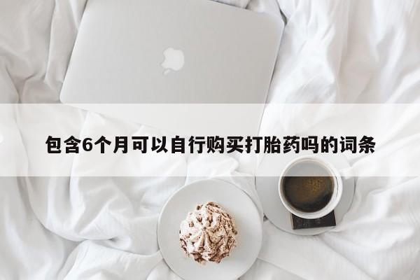 米非司酮哪个网上药店包含6个月可以自行购买打胎药吗的词条