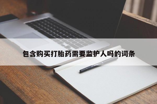 米非司酮哪个网上药店包含购买打胎药需要监护人吗的词条