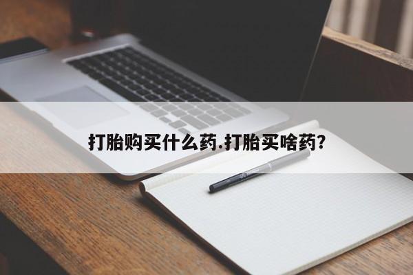 米非司酮哪个网上药店打胎购买什么药.打胎买啥药？
